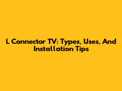 L Connector TV: Types, Uses, And Installation Tips