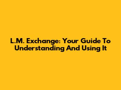 L.M. Exchange: Your Guide To Understanding And Using It