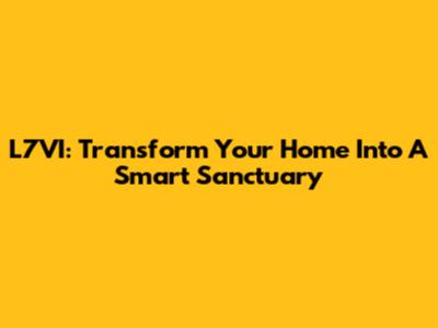 L7VI: Transform Your Home Into A Smart Sanctuary