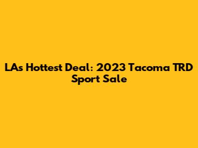 LA's Hottest Deal: 2023 Tacoma TRD Sport Sale