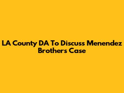 LA County DA To Discuss Menendez Brothers Case