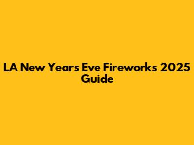 LA New Year's Eve Fireworks 2025 Guide