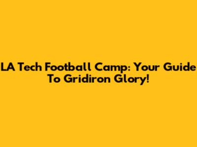 LA Tech Football Camp: Your Guide To Gridiron Glory!
