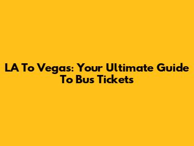 LA To Vegas: Your Ultimate Guide To Bus Tickets