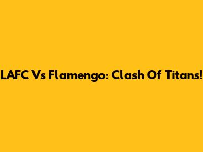 LAFC Vs Flamengo: Clash Of Titans!