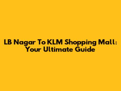 LB Nagar To KLM Shopping Mall: Your Ultimate Guide