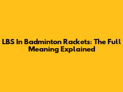 LBS In Badminton Rackets: The Full Meaning Explained
