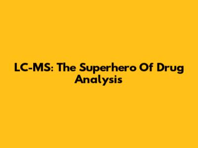 LC-MS: The Superhero Of Drug Analysis