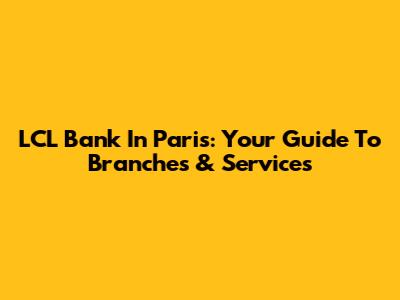 LCL Bank In Paris: Your Guide To Branches & Services