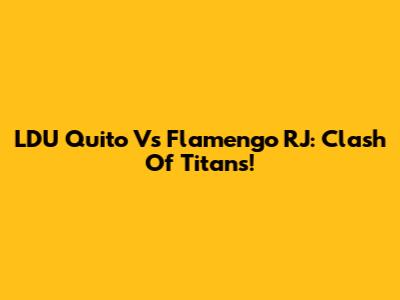 LDU Quito Vs Flamengo RJ: Clash Of Titans!