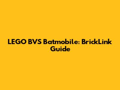 LEGO BVS Batmobile: BrickLink Guide