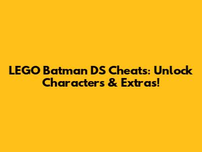 LEGO Batman DS Cheats: Unlock Characters & Extras!