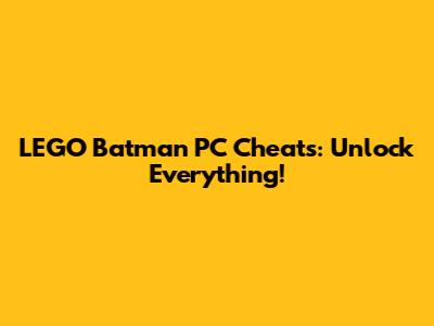 LEGO Batman PC Cheats: Unlock Everything!