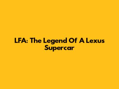 LFA: The Legend Of A Lexus Supercar