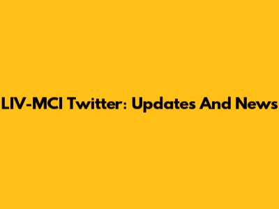 LIV-MCI Twitter: Updates And News