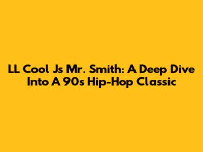LL Cool J's 'Mr. Smith': A Deep Dive Into A 90s Hip-Hop Classic