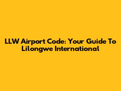 LLW Airport Code: Your Guide To Lilongwe International
