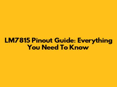 LM7815 Pinout Guide: Everything You Need To Know