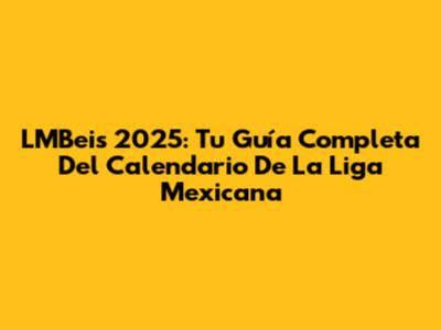 LMBeis 2025: Tu Guía Completa Del Calendario De La Liga Mexicana