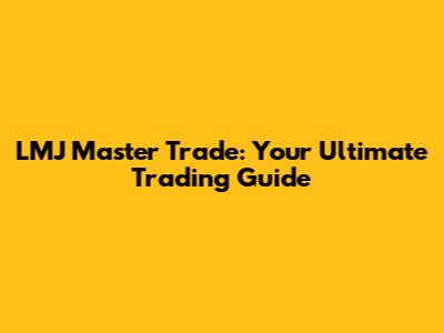 LMJ Master Trade: Your Ultimate Trading Guide