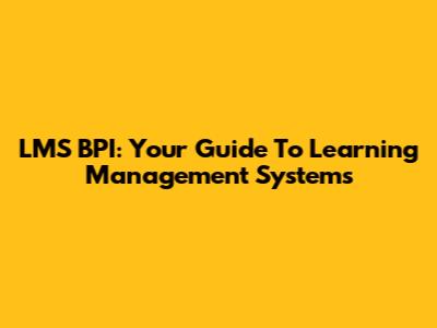 LMS BPI: Your Guide To Learning Management Systems