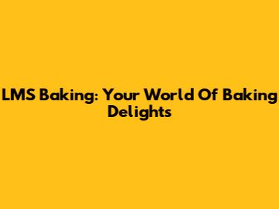 LMS Baking: Your World Of Baking Delights