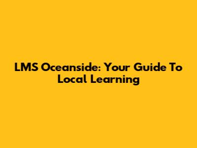 LMS Oceanside: Your Guide To Local Learning