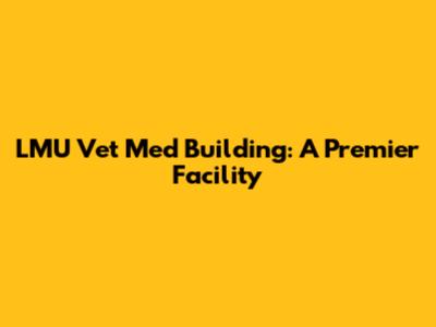 LMU Vet Med Building: A Premier Facility