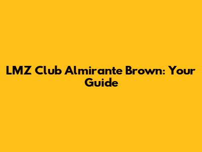 LMZ Club Almirante Brown: Your Guide
