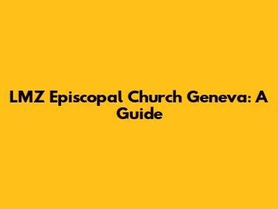 LMZ Episcopal Church Geneva: A Guide