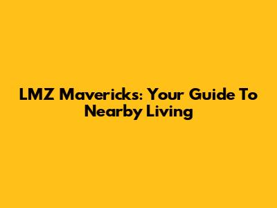 LMZ Mavericks: Your Guide To Nearby Living
