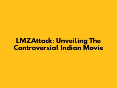 LMZAttack: Unveiling The Controversial Indian Movie