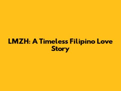 LMZH: A Timeless Filipino Love Story