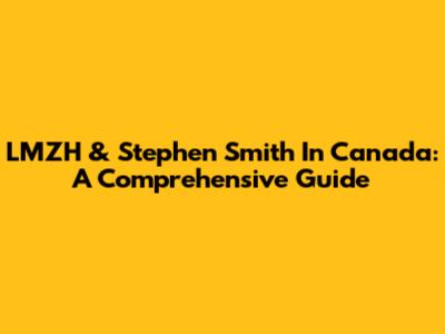 LMZH & Stephen Smith In Canada: A Comprehensive Guide