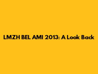 LMZH BEL AMI 2013: A Look Back