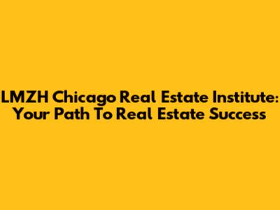 LMZH Chicago Real Estate Institute: Your Path To Real Estate Success
