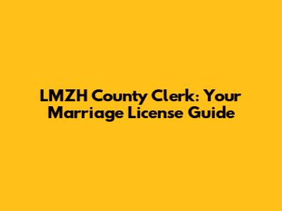 LMZH County Clerk: Your Marriage License Guide