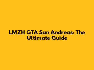 LMZH GTA San Andreas: The Ultimate Guide