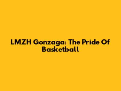 LMZH Gonzaga: The Pride Of Basketball
