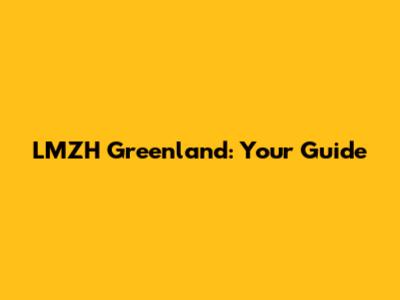 LMZH Greenland: Your Guide