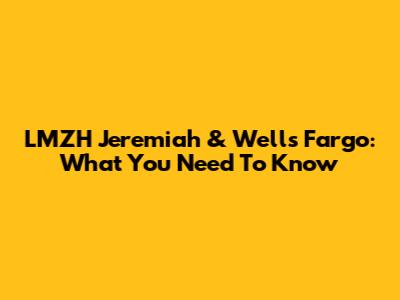 LMZH Jeremiah & Wells Fargo: What You Need To Know