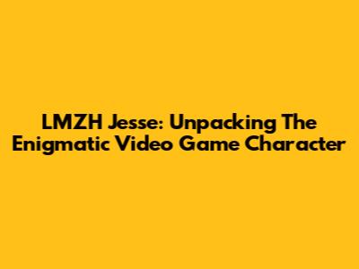 LMZH Jesse: Unpacking The Enigmatic Video Game Character