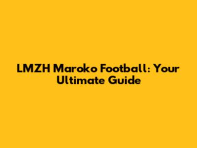 LMZH Maroko Football: Your Ultimate Guide