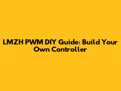 LMZH PWM DIY Guide: Build Your Own Controller