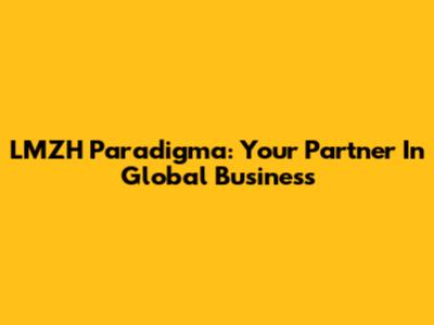 LMZH Paradigma: Your Partner In Global Business