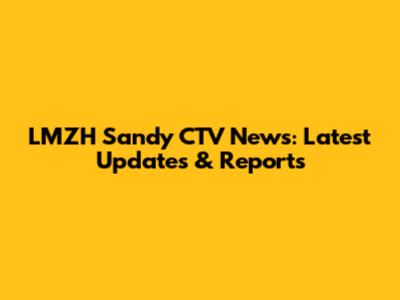 LMZH Sandy CTV News: Latest Updates & Reports