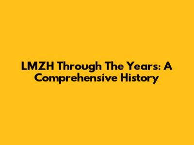 LMZH Through The Years: A Comprehensive History