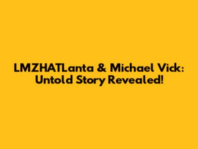 LMZHATLanta & Michael Vick: Untold Story Revealed!