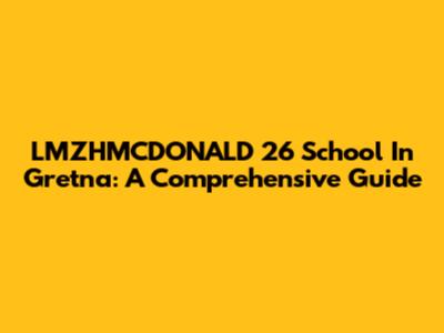 LMZHMCDONALD 26 School In Gretna: A Comprehensive Guide