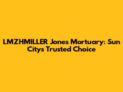LMZHMILLER Jones Mortuary: Sun City's Trusted Choice
